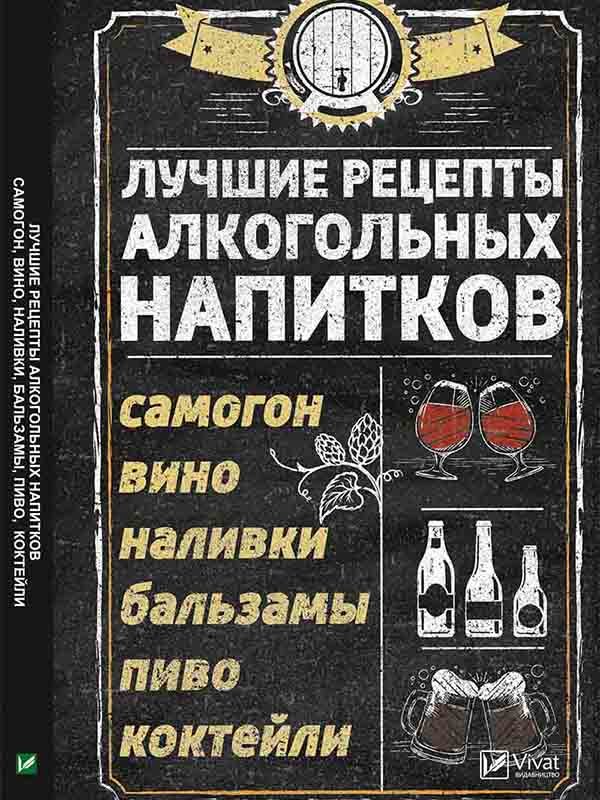 Книга «Лучшие рецепты алкогольных напитков. Самогон, вино, наливки, бальзамы, пиво, коктейли» | 3369139
