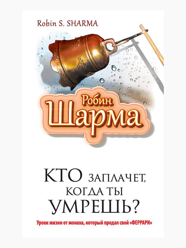 Хто заплаче, коли ти помреш? Уроки життя від ченця, який продав свій Феррарі”, Робін Шарма, рос. мова | 6394576