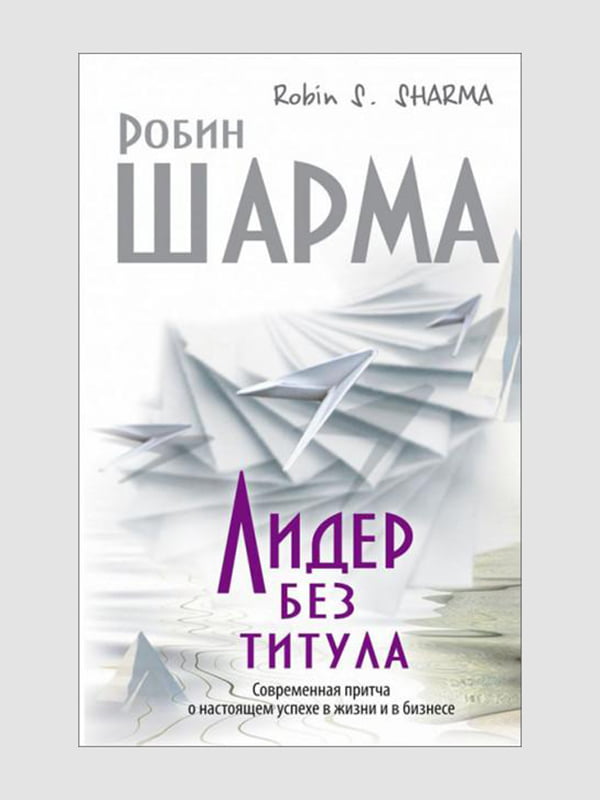 Лідер без титулу. Сучасна притча про справжній успіх у житті та бізнесі”, Робін Шарма, 208 стор., рос. мова | 6394933