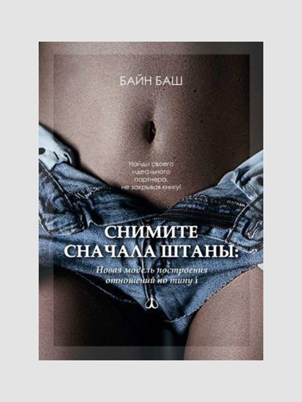 Книга “Снимите сначала штаны. Новая модель построения отношений по типу i”, Байн Баш, рус. язык | 6394986