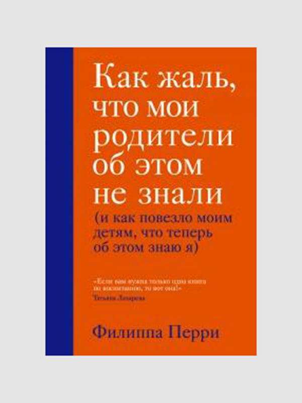 Книга "Как жаль, что мои родители об этом не знали (и как повезло моим детям, что теперь об этом знаю я)”, Филиппа Перри, 258 страниц, рус. язык | 6395846