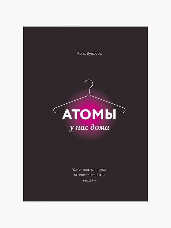 Книга "Атоми у нас вдома. Дивовижна наука за повсякденними речами", Вудфорд Кріс, 320 сторінок, рос. мова | 6396207