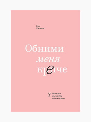 Книга "Обійми мене міцніше. 7 діалогів для кохання на все життя", Сью Джонсон, 256 стор, рос. мова | 6394179