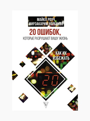 Книга "20 помилок, які руйнують ваше життя, і як їх уникнути", Майкл Роуч, Норбеков Мірзакарім, 232 стор., рос. мова | 6394363