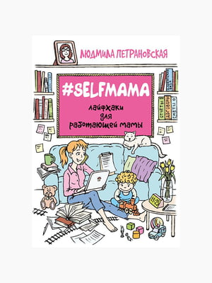 Книга "#Selfmama. Лайфхакі для працюючої мами", 160 стор, рос. мова | 6394424