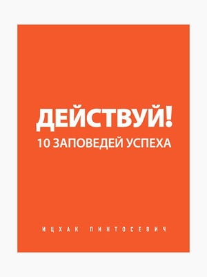 Книга “Дій! 10 заповідей успіху”, Пінтосевич Іцхак, 248 стор., рос. мова | 6394425