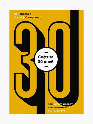 Книга Софт за 30 днів. Як Scrum унеможливлює можливим”, Швабер Кен, Сазерленд Джефф, 256 стор., рос. мова | 6394818
