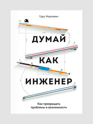 Книжка “Думай як інженер. Як перетворювати проблеми на можливості”, Мадхаван Гуру, рос. мова | 6394903