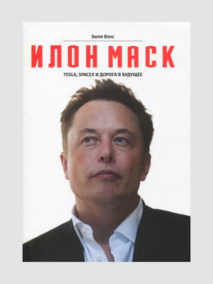 Книга "Ілон Маск. Tesla, SpaceX і дорога в майбутнє", Венс Ешлі, 386 сторінок, рос. мова | 6394939