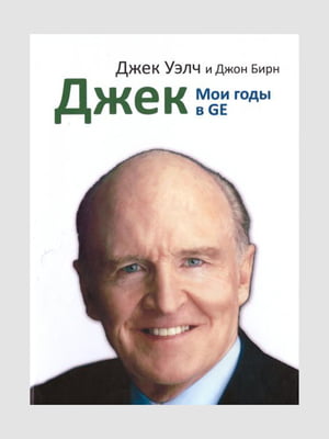 Книга "Джек. Мої роки в GE", Джек Велч, Джон Бірн, 479 стор, рос. мова | 6395190