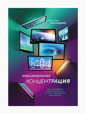 Книжка “Максимальна концентрація. Як зберегти ефективність в епоху кліпового мислення”, Люсі Джо Палладіно, 272 стор., рос. мова | 6395211