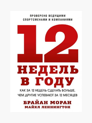 Книга "12 недель в году. Как за 12 недель сделать больше, чем другие успевают за 12 месяцев”, Брайан Моран, рус. язык | 6395291