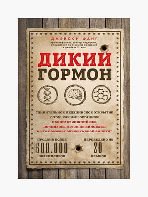 Книга "Дикий гормон. Дивовижне медичне відкриття про те, як наш організм набирає зайву вагу, чому ми в цьому не винні і що допоможе приборкати свій апетит", Джейсон Фанг, 336 сторінок, рос. мова | 6395380