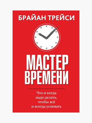 Книга "Майстер часу, Тайм-менеджмент", Брайан Трейсі, 128 сторінок, рос. мова | 6395389