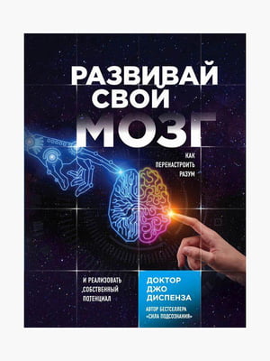 Книга "Развивай свой мозг. Как перенастроить разум и реализовать собственный потенциал”, Диспенза Джо, 552 страниц, рус. язык | 6395404
