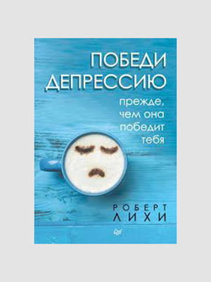 Книга "Победи депрессию прежде, чем она победит тебя”, Роберт Лихи, 288 страниц, рус. язык | 6395457