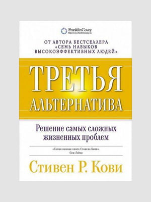 Книга "Третья альтернатива. Решение самых сложных жизненных проблем”, Стивен Кови, 385 страниц, рус. язык | 6395476