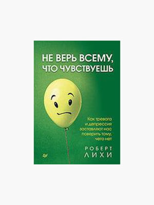 Книга "Не вір усьому, що відчуваєш", Роберт Лихи, 256 сторінок, рос. мова | 6395591