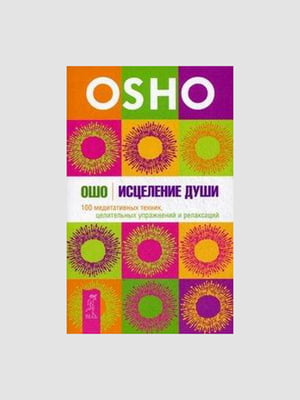 Книга "Зцілення душі. 100 медитативних технік, лікувальних вправ та релаксації”, Ошо, 210 сторінок, рос. мова | 6395606