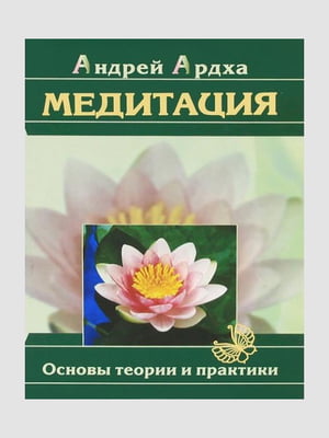 Книга "Медитация. Основы теории и практики”, Андрей Ардха, 302 страниц, рус. язык | 6395671