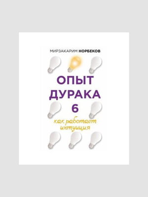 Книга "Опыт дурака 6. Как работает интуиция”, Мирзакарим Норбеков, 200 страниц, рус. язык | 6395693