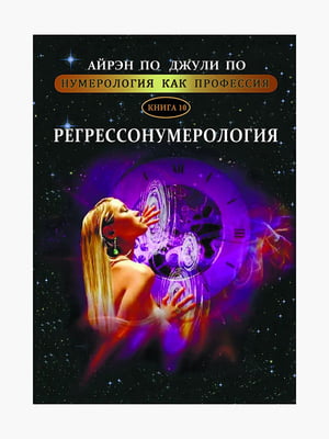 Книга "Регрессонумерология. Книга 10”, Айрэн По, Джули По, 444 страниц, рус. язык | 6395981