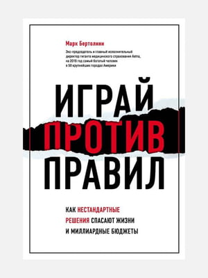 Книга "Играй против правил. Как нестандартные решения спасают жизни и миллиардные бюджеты”, Марк Бертолини, 338 страниц, рус. язык | 6396134