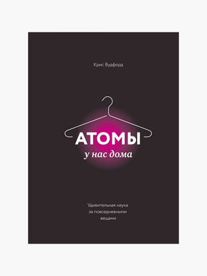 Книга "Атомы у нас дома. Удивительная наука за повседневными вещами”, Вудфорд Крис, 320 страниц, рус. язык | 6396207